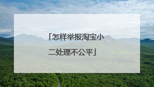 怎样举报淘宝小二处理不公平