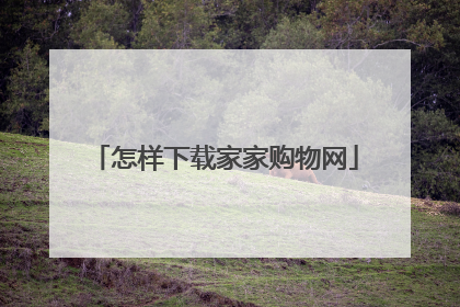 怎样下载家家购物网