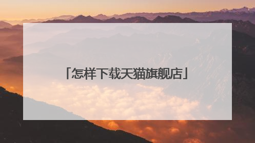 怎样下载天猫旗舰店