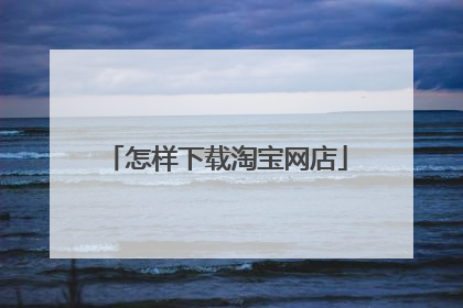 怎样下载淘宝网店