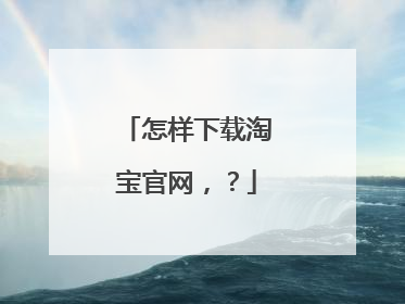 怎样下载淘宝官网，？