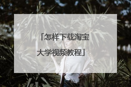 怎样下载淘宝大学视频教程