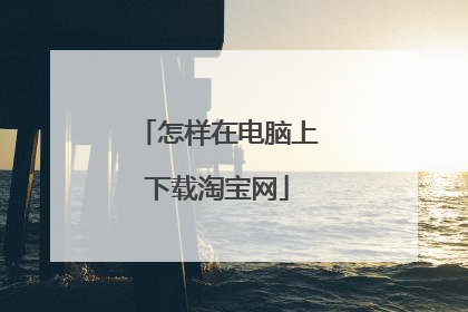 怎样在电脑上下载淘宝网