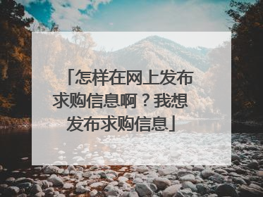 怎样在网上发布求购信息啊?我想发布求购信息