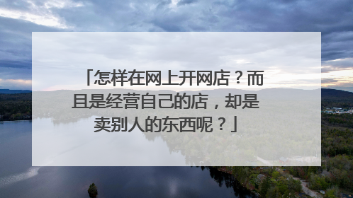 怎样在网上开网店?而且是经营自己的店,却是卖别人的东西呢?