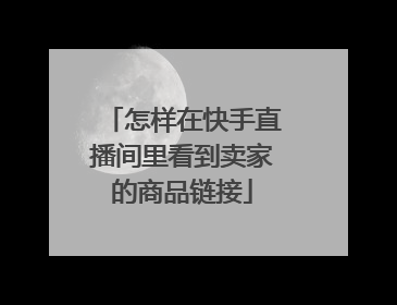 怎样在快手直播间里看到卖家的商品链接