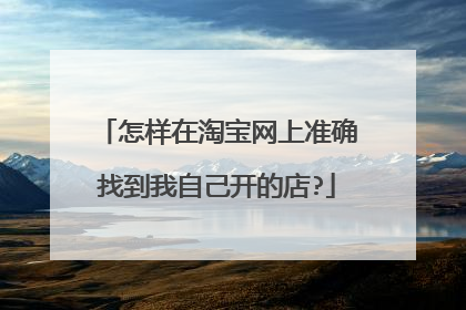怎样在淘宝网上准确找到我自己开的店?