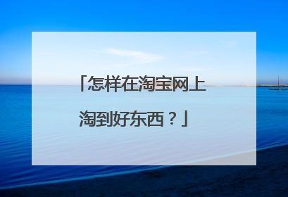 怎样在淘宝网上淘到好东西?