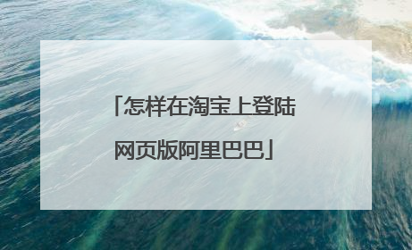 怎样在淘宝上登陆网页版阿里巴巴