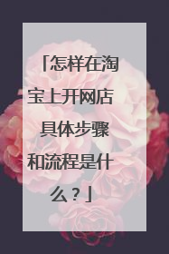 怎样在淘宝上开网店 具体步骤和流程是什么？