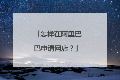 怎样在阿里巴巴申请网店?