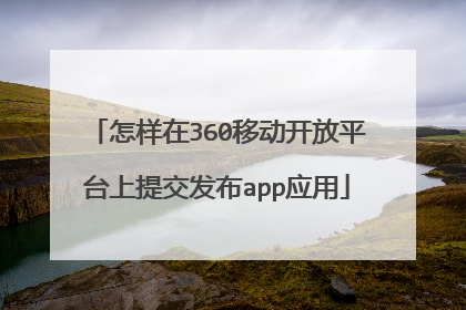 怎样在360移动开放平台上提交发布app应用