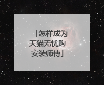 怎样成为天猫无忧购安装师傅