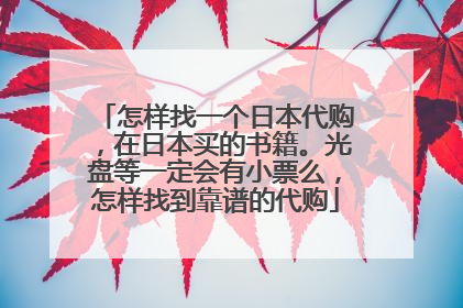怎样找一个日本代购,在日本买的书籍。光盘等一定会有小票么,怎样找到靠谱的代购