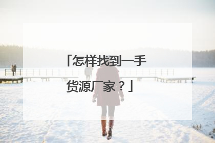 怎样找到一手货源厂家?
