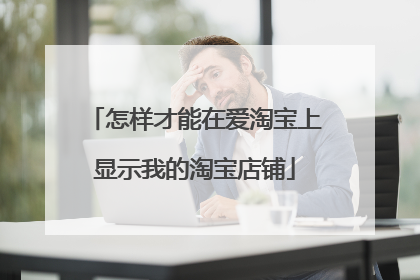 怎样才能在爱淘宝上显示我的淘宝店铺