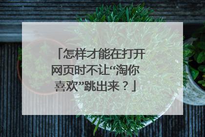 怎样才能在打开网页时不让“淘你喜欢”跳出来?