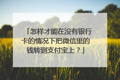 怎样才能在没有银行卡的情况下把微信里的钱转到支付宝上？