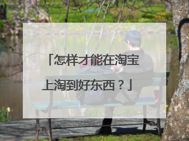 怎样才能在淘宝上淘到好东西?