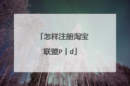 怎样注册淘宝联盟P丨d