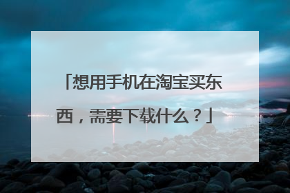 想用手机在淘宝买东西,需要下载什么?