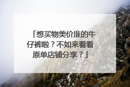 想买物美价廉的牛仔裤啦?不如来看看原单店铺分享?