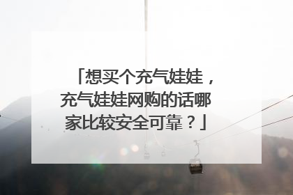 想买个充气娃娃,充气娃娃网购的话哪家比较安全可靠?