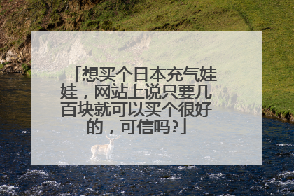 想买个日本充气娃娃,网站上说只要几百块就可以买个很好的,可信吗?
