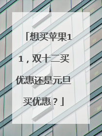 想买苹果11，双十二买优惠还是元旦买优惠？