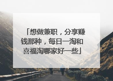 想做兼职,分享赚钱那种,每日一淘和喜福淘哪家好一些