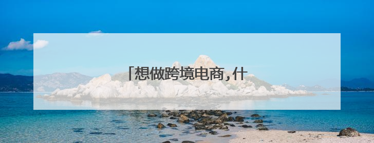 想做跨境电商,什么产品比较合适？