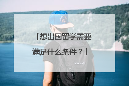 想出国留学需要满足什么条件?