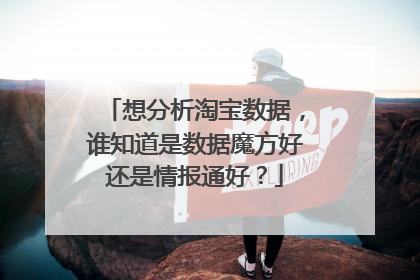 想分析淘宝数据,谁知道是数据魔方好还是情报通好?