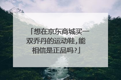 想在京东商城买一双乔丹的运动鞋,能相信是正品吗?