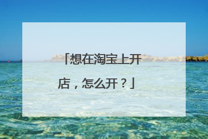 想在淘宝上开店，怎么开？