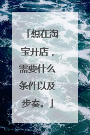 想在淘宝开店,需要什么条件以及步奏。