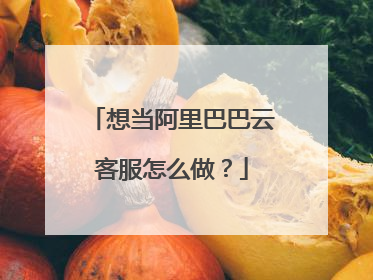 想当阿里巴巴云客服怎么做?