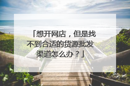 想开网店,但是找不到合适的货源批发渠道怎么办?