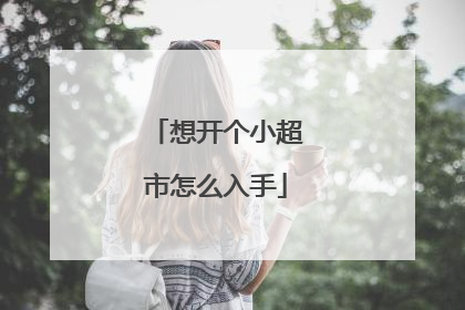 想开个小超市怎么入手