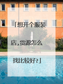 想开个服装店,货源怎么找比较好?