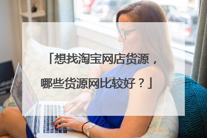 想找淘宝网店货源,哪些货源网比较好?