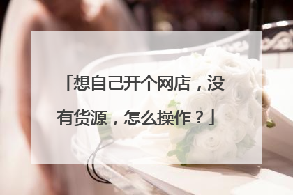 想自己开个网店,没有货源,怎么操作?