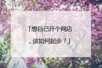 想自己开个网店,该如何起步?