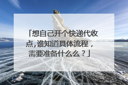 想自己开个快递代收点,谁知道具体流程,需要准备什么么?