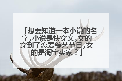 想要知道一本小说的名字,小说是快穿文,女的穿到了恋爱综艺节目,女的是淘宝卖家?