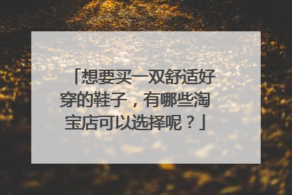 想要买一双舒适好穿的鞋子,有哪些淘宝店可以选择呢?
