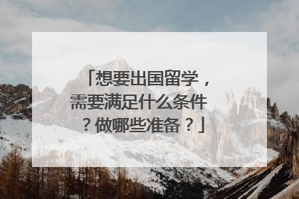 想要出国留学，需要满足什么条件？做哪些准备？