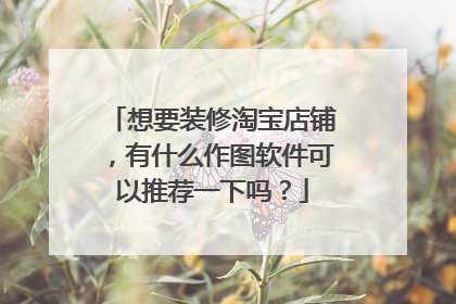 想要装修淘宝店铺,有什么作图软件可以推荐一下吗?