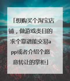 想购买个淘宝店铺,做游戏类目的求个靠谱能交易app或者介绍个愿意转让的掌柜