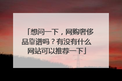 想问一下,网购奢侈品靠谱吗?有没有什么网站可以推荐一下